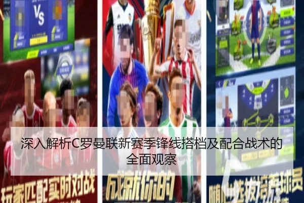 深入解析C罗曼联新赛季锋线搭档及配合战术的全面观察