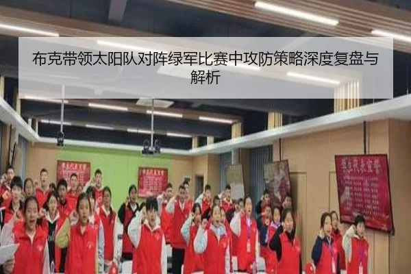 布克带领太阳队对阵绿军比赛中攻防策略深度复盘与解析